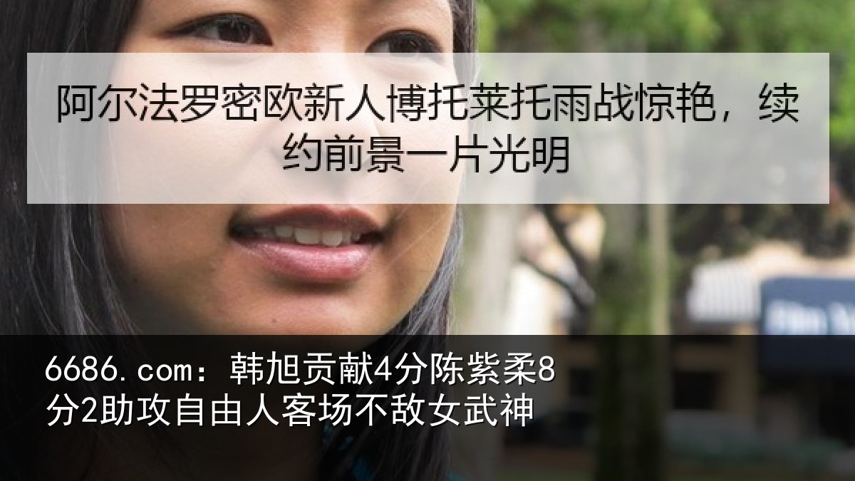 6686.com：韩旭贡献4分陈紫柔8分2助攻自由人客场不敌女武神