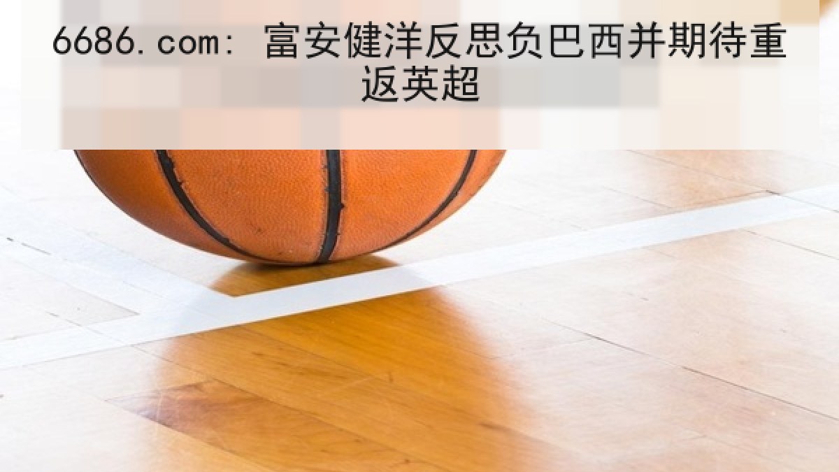 6686.com: 富安健洋反思负巴西并期待重返英超