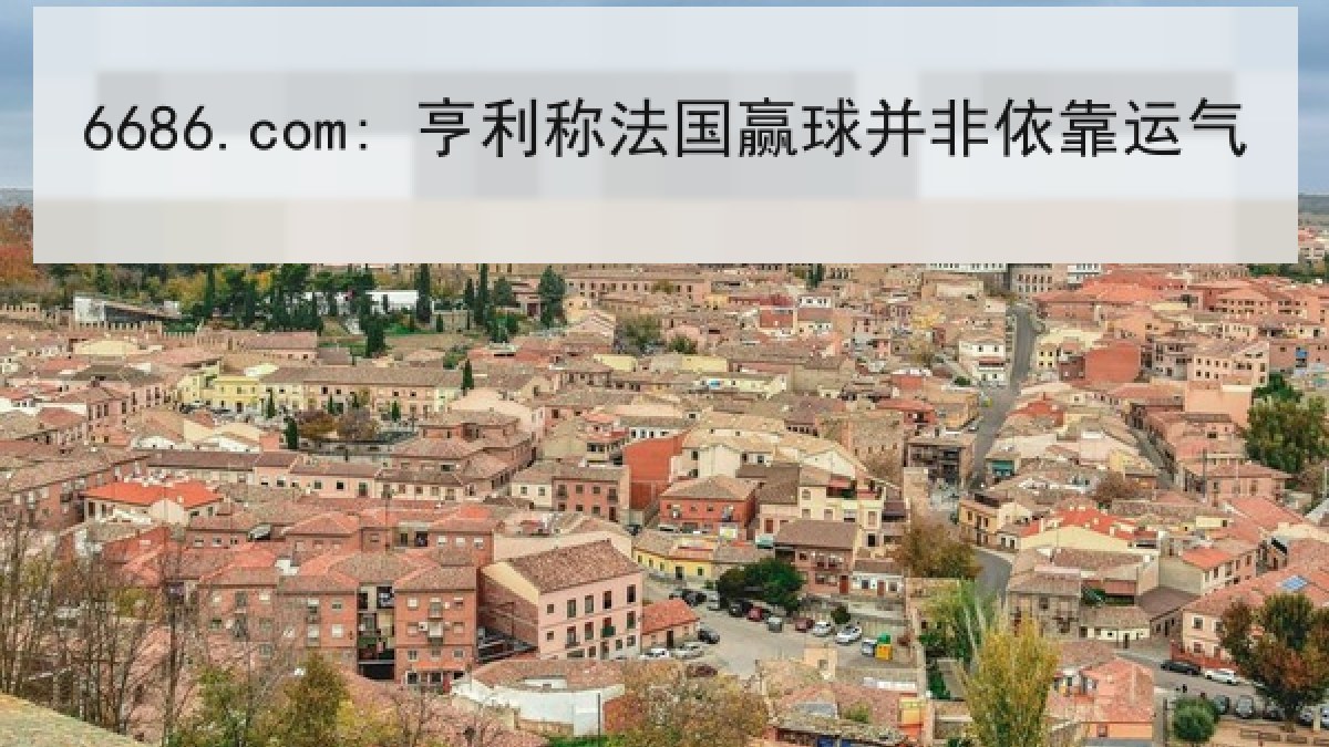 6686.com: 亨利称法国赢球并非依靠运气