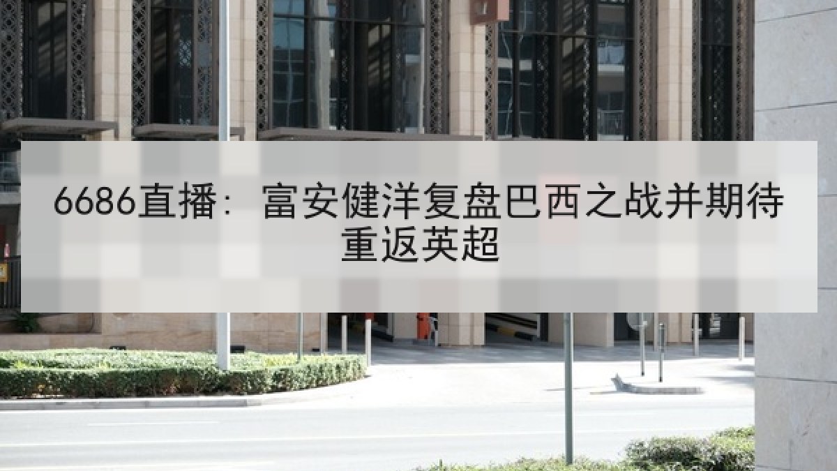 6686直播: 富安健洋复盘巴西之战并期待重返英超