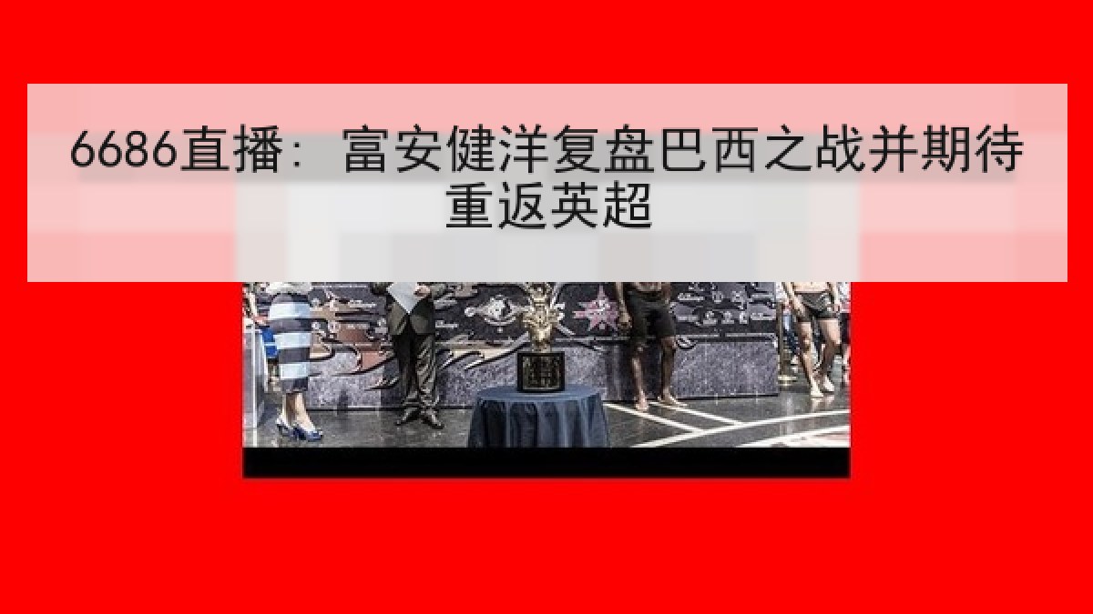 6686直播: 富安健洋复盘巴西之战并期待重返英超