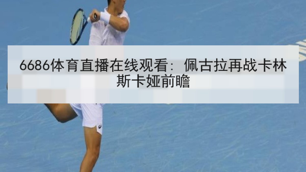 6686体育直播在线观看: 佩古拉再战卡林斯卡娅前瞻
