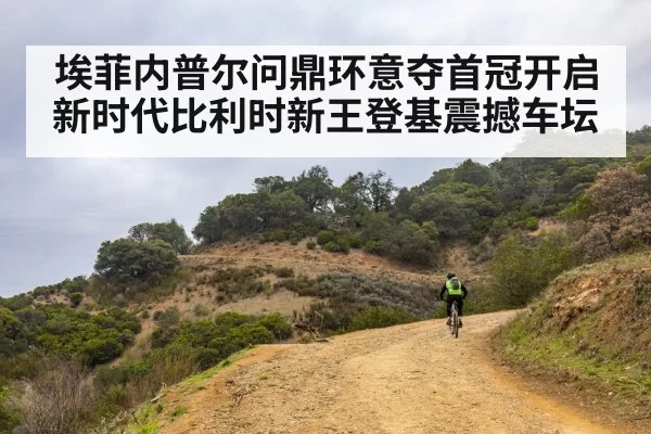 埃菲内普尔问鼎环意夺首冠开启新时代比利时新王登基震撼车坛