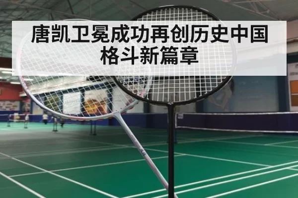 唐凯卫冕成功再创历史中国格斗新篇章