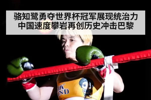 骆知鹭勇夺世界杯冠军展现统治力 中国速度攀岩再创历史冲击巴黎