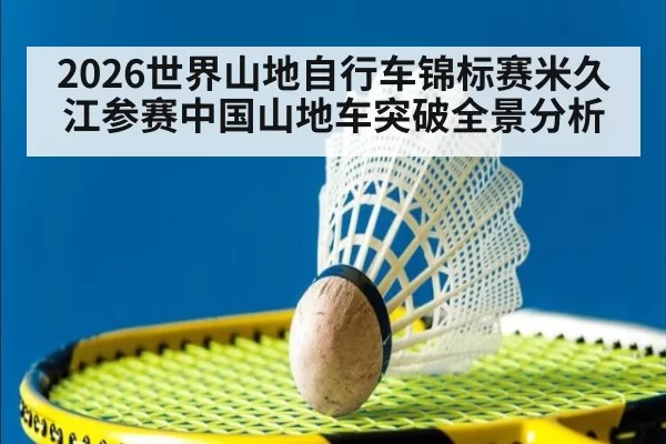 2026世界山地自行车锦标赛米久江参赛中国山地车突破全景分析